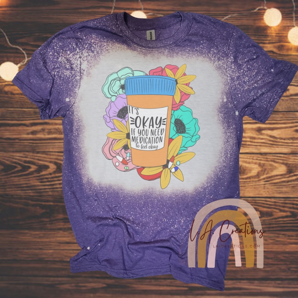 It's okay if you need medication to feel okay -Bleached Tee